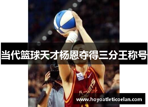 当代篮球天才杨恩夺得三分王称号
