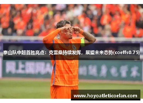 泰山队中超首胜亮点：克雷桑持续发挥，展望未来态势(coeffs0.75)